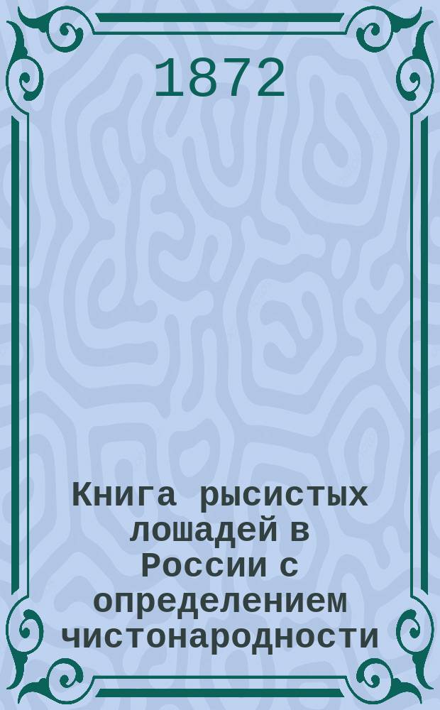 Книга рысистых лошадей в России с определением чистонародности : Ч. 1-9. Ч. 8 : Губернии Курская, Харьковская, Полтавская, Черниговская, Киевская, Подольская, Херсонская, Екатеринославская и Область Войска Донского