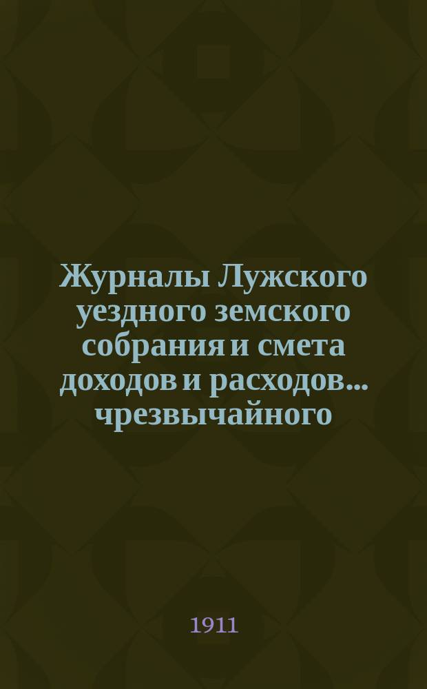 Журналы Лужского уездного земского собрания и смета доходов и расходов... чрезвычайного... 3 июля 1911 г.