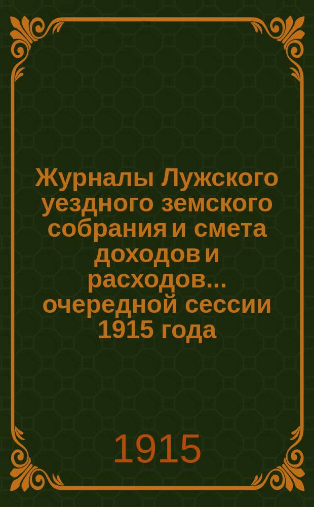 Журналы Лужского уездного земского собрания и смета доходов и расходов... очередной сессии 1915 года