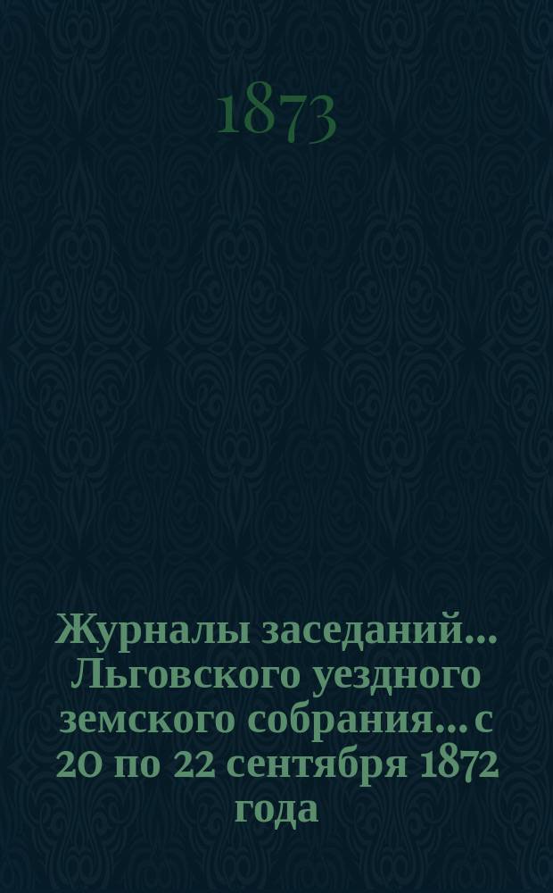 Журналы заседаний... Льговского уездного земского собрания... с 20 по 22 сентября 1872 года