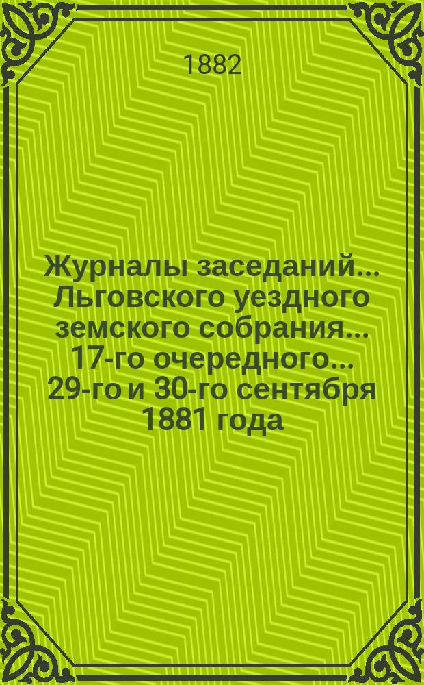 Журналы заседаний... Льговского уездного земского собрания... 17-го очередного... 29-го и 30-го сентября 1881 года