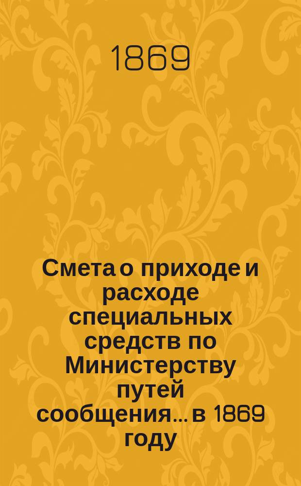 Смета о приходе и расходе специальных средств по Министерству путей сообщения... в 1869 году