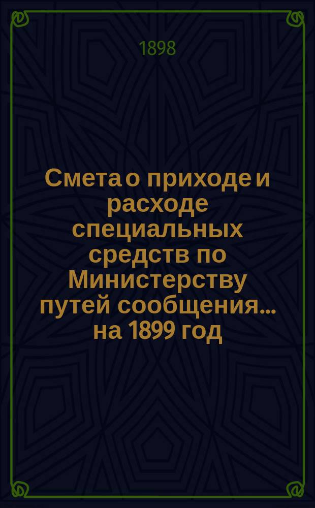 Смета о приходе и расходе специальных средств по Министерству путей сообщения... на 1899 год