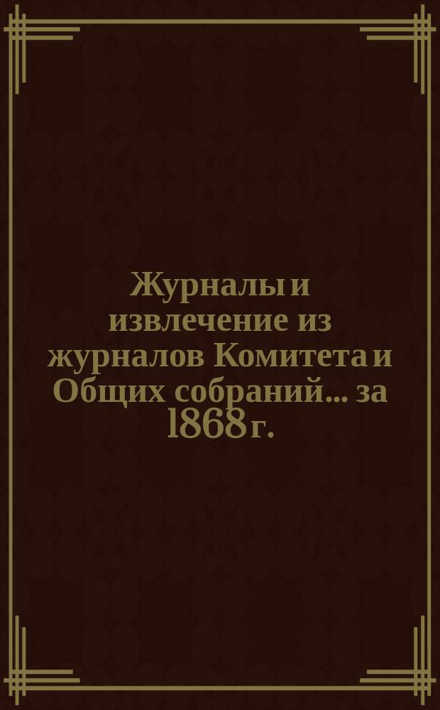 [Журналы и извлечение из журналов Комитета и Общих собраний... ... за 1868 г.