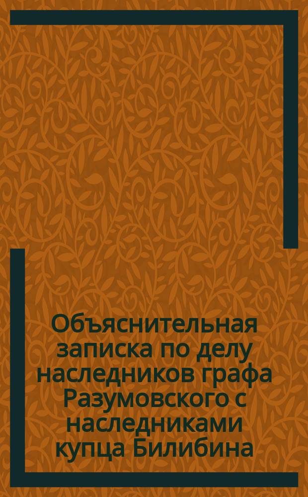 Объяснительная записка по делу наследников графа Разумовского с наследниками купца Билибина