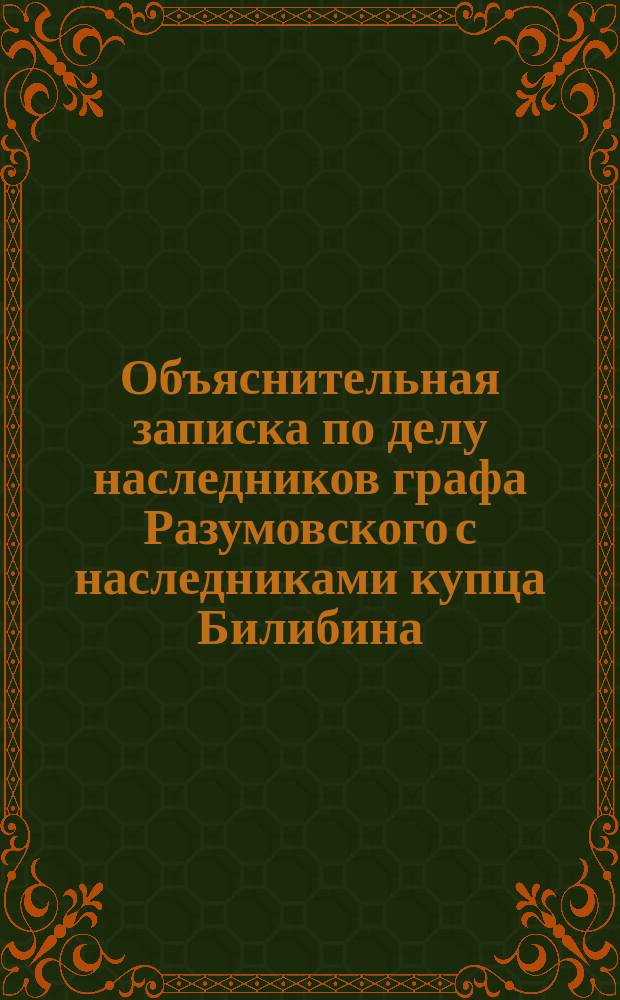 Объяснительная записка по делу наследников графа Разумовского с наследниками купца Билибина