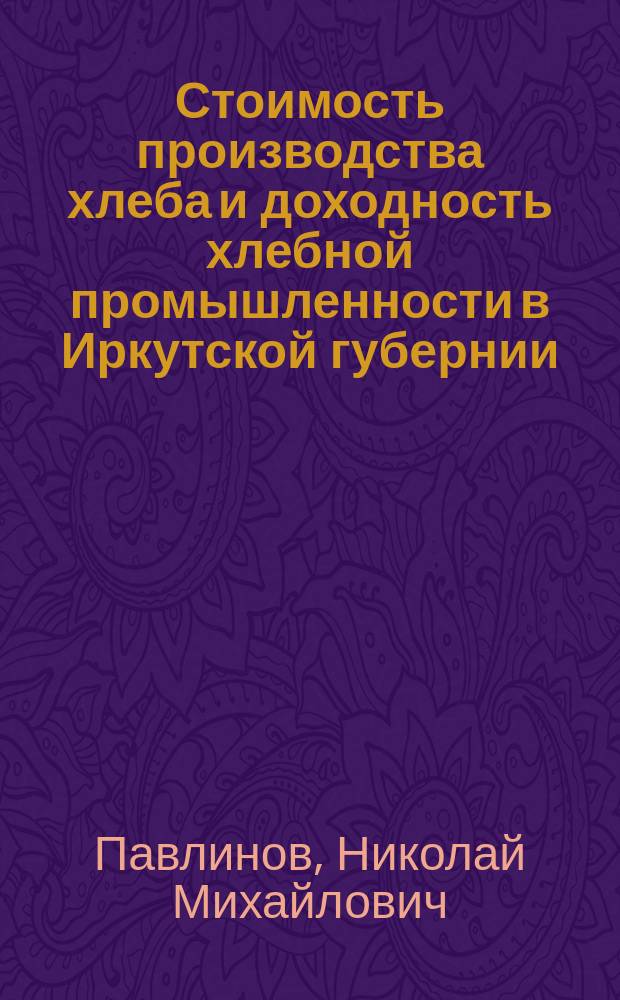 Стоимость производства хлеба и доходность хлебной промышленности в Иркутской губернии