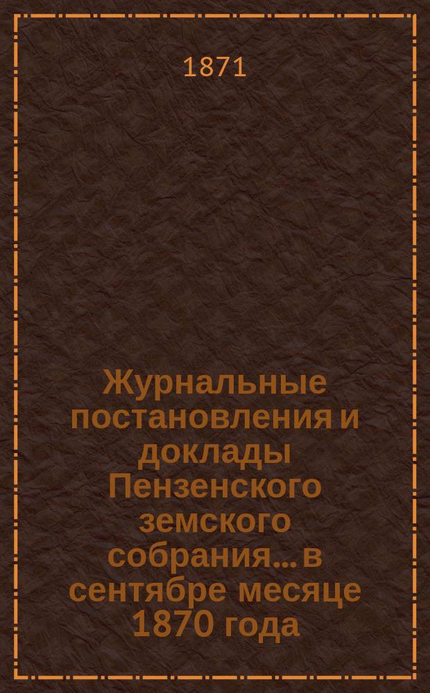 Журнальные постановления и доклады Пензенского земского собрания... в сентябре месяце 1870 года