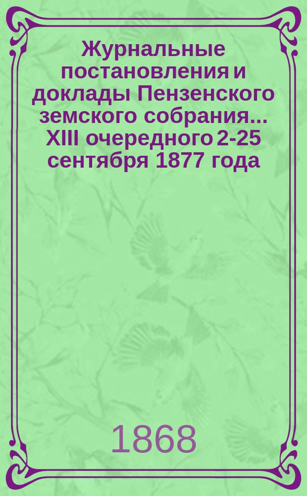 Журнальные постановления и доклады Пензенского земского собрания... ... XIII очередного 20-[25] сентября 1877 года
