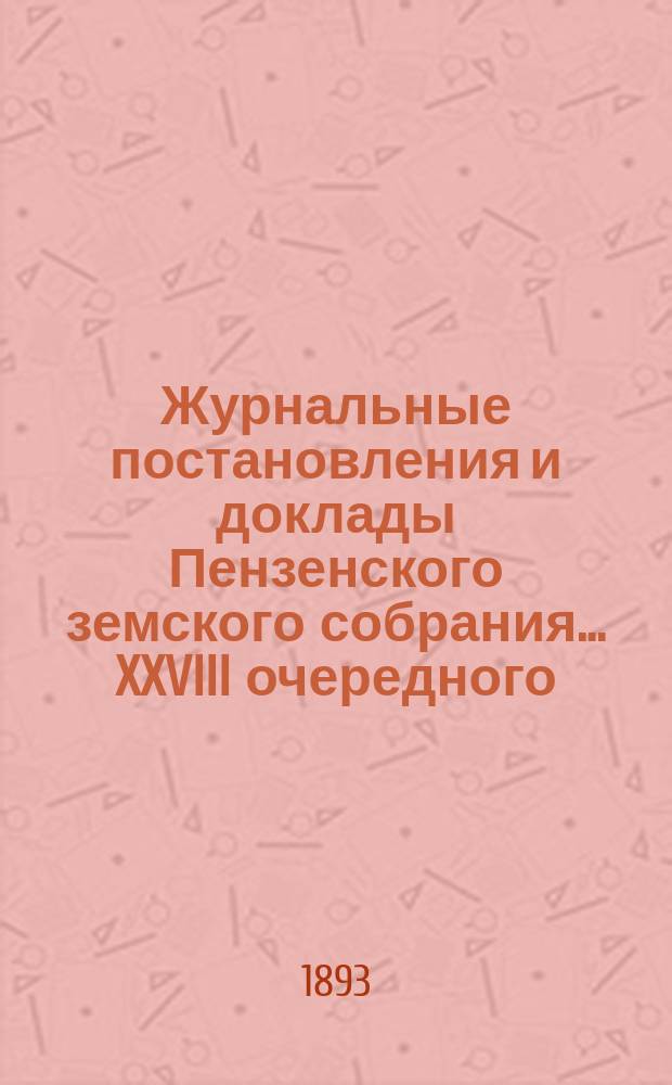 Журнальные постановления и доклады Пензенского земского собрания... ... XXVIII очередного... за 1892 год