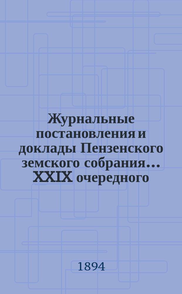 Журнальные постановления и доклады Пензенского земского собрания... ... XXIX очередного... за 1893 год
