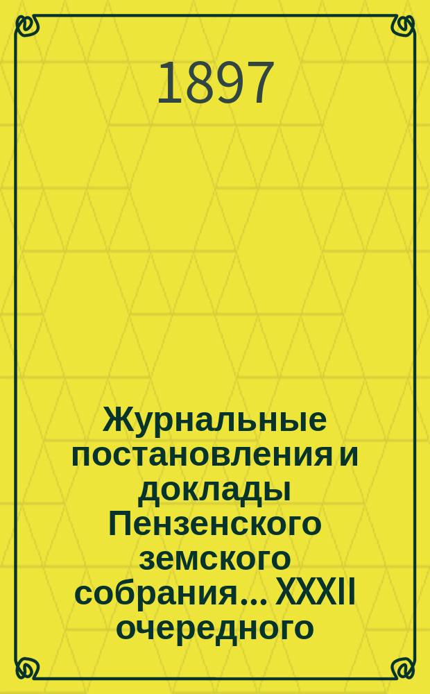 Журнальные постановления и доклады Пензенского земского собрания... ... XXXII очередного... за 1896 год