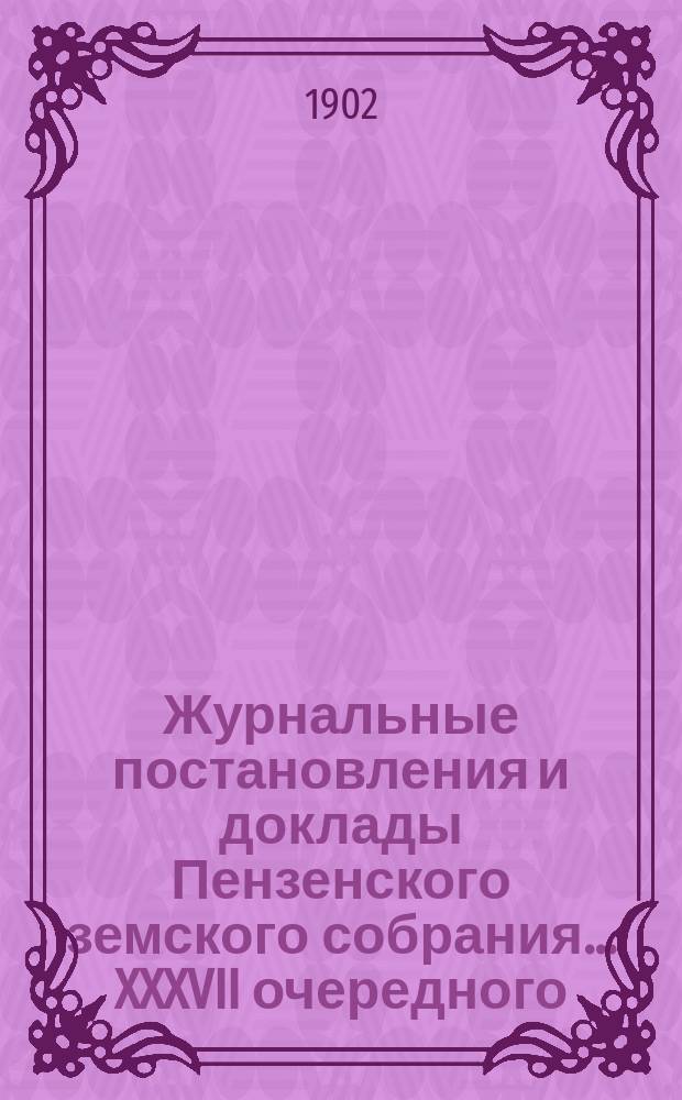 Журнальные постановления и доклады Пензенского земского собрания... ... XXXVII очередного... за 1901 год