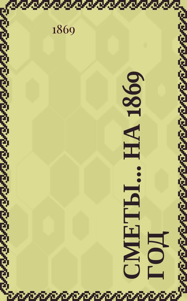 [Сметы... ... на 1869 год