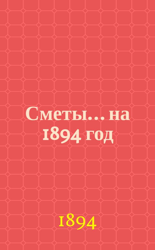 [Сметы... ... на 1894 год