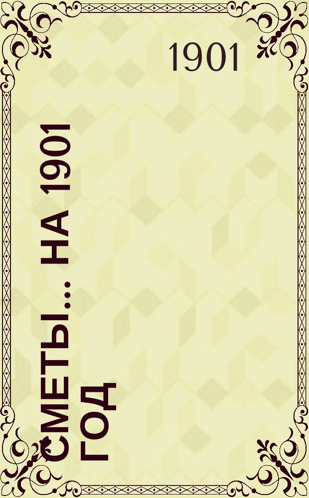 [Сметы... ... на 1901 год