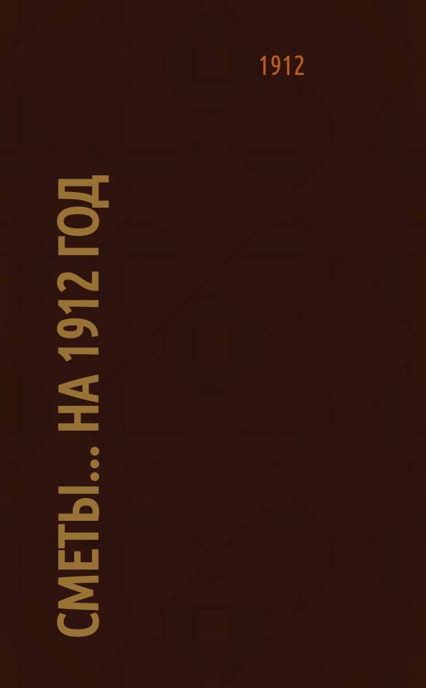 [Сметы... ... на 1912 год