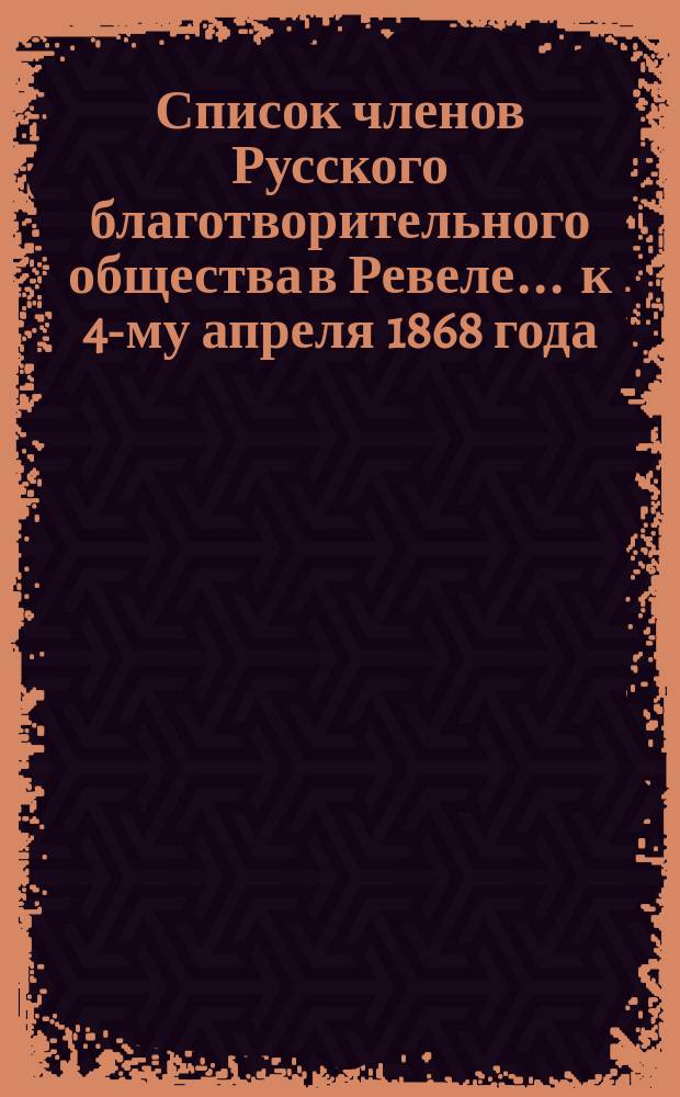 Список членов Русского благотворительного общества в Ревеле... ... к 4-му апреля 1868 года