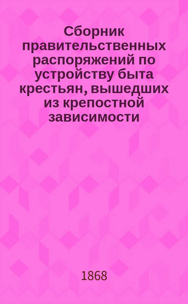 Сборник правительственных распоряжений по устройству быта крестьян, вышедших из крепостной зависимости. Т. 2. Ч. 2