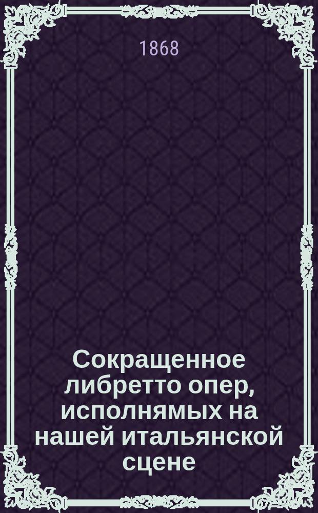 Сокращенное либретто опер, исполнямых на нашей итальянской сцене : Вып. 1-. Вып. 1 : Дон-Жуан. Семирамида. Севильский цирюльник. Пуритане. Гвельфы и Гибелины (Гугеноты)