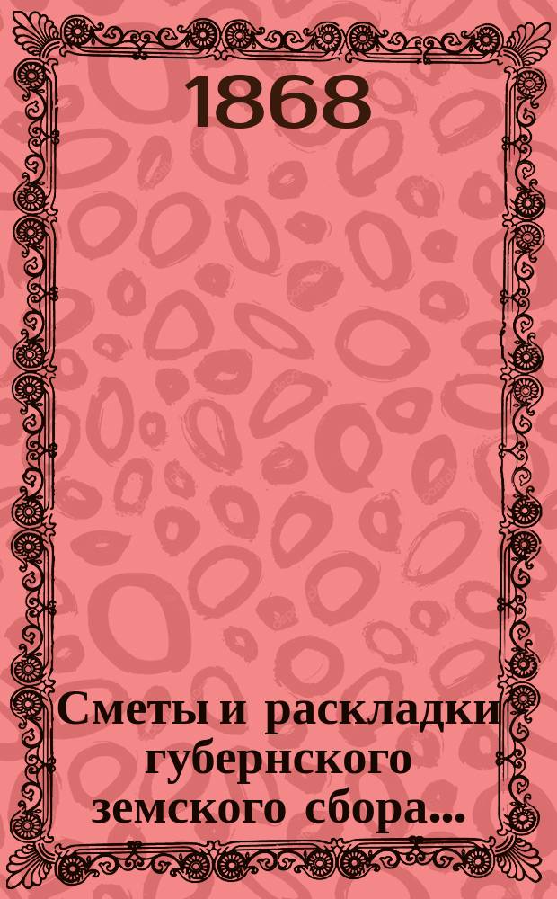[Сметы и раскладки губернского земского сбора]...