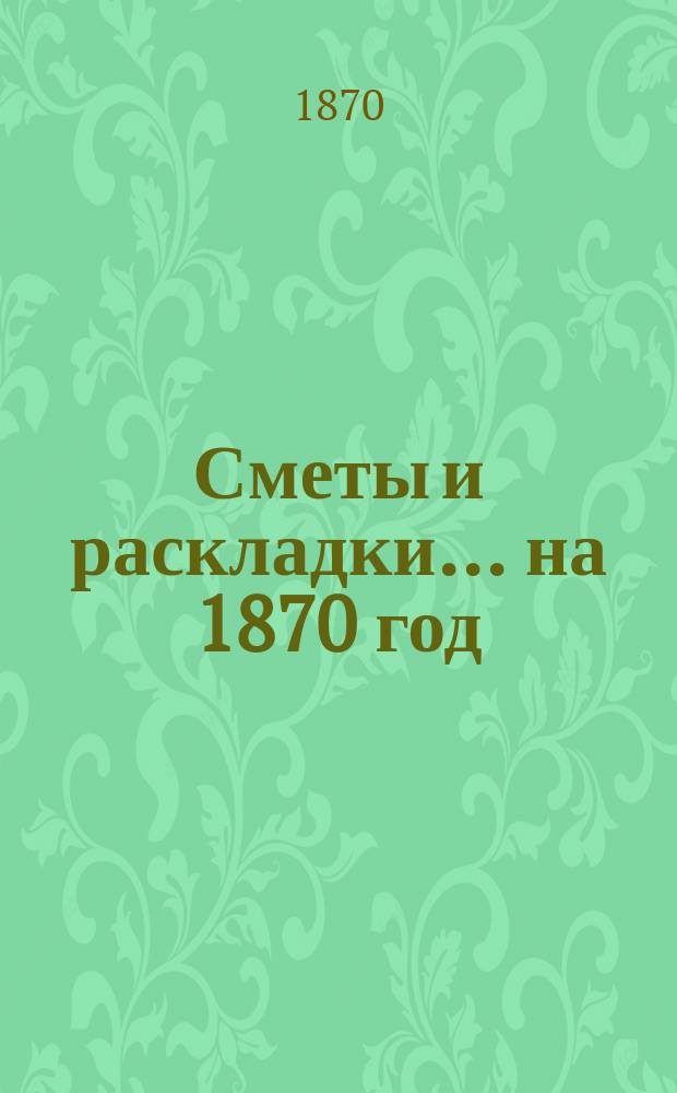 [Сметы и раскладки]... ... на 1870 год