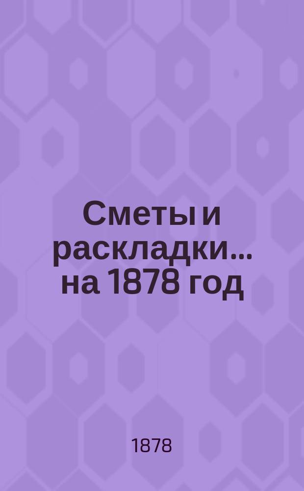 [Сметы и раскладки]... ... на 1878 год
