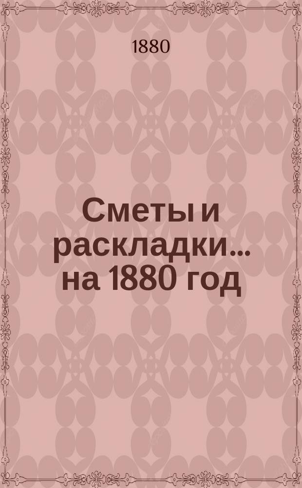 [Сметы и раскладки]... ... на 1880 год