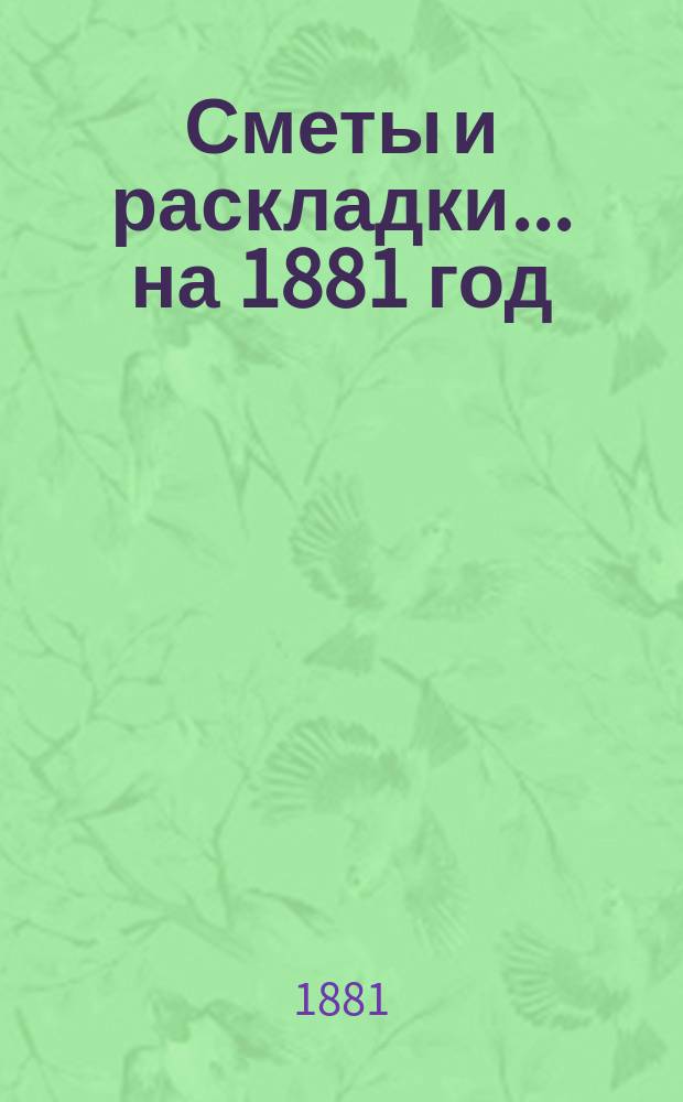 [Сметы и раскладки]... ... на 1881 год
