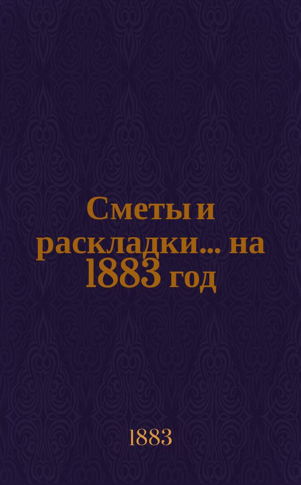 [Сметы и раскладки]... ... на 1883 год