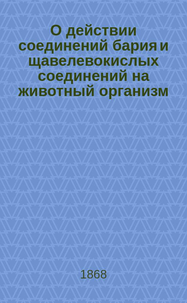 О действии соединений бария и щавелевокислых соединений на животный организм : Рассуждение на степень д-ра мед. М. Циона