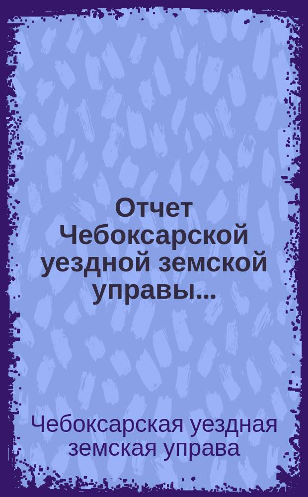 Отчет Чебоксарской уездной земской управы...