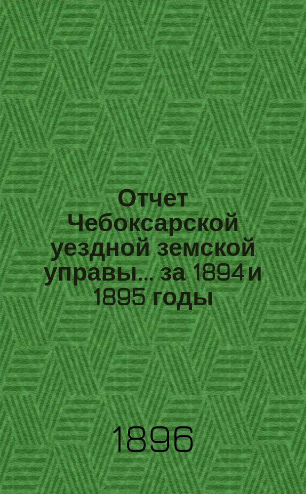Отчет Чебоксарской уездной земской управы... ... за 1894 и 1895 годы