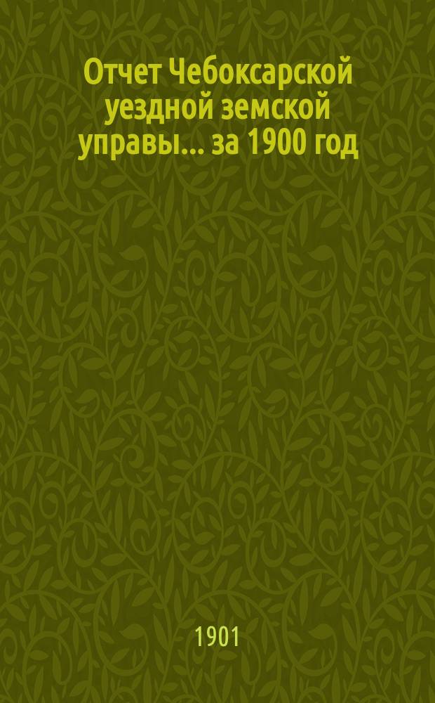 Отчет Чебоксарской уездной земской управы... ... за 1900 год