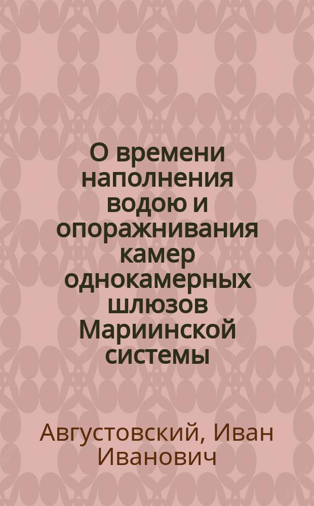 О времени наполнения водою и опоражнивания камер однокамерных шлюзов Мариинской системы, устраиваемых при плесах (бьефах) с большими площадями, и о коэффициентах расхода воды; Об опущении верхних королей однокамерных деревянных шлюзов Мариинской системы при перестройке их
