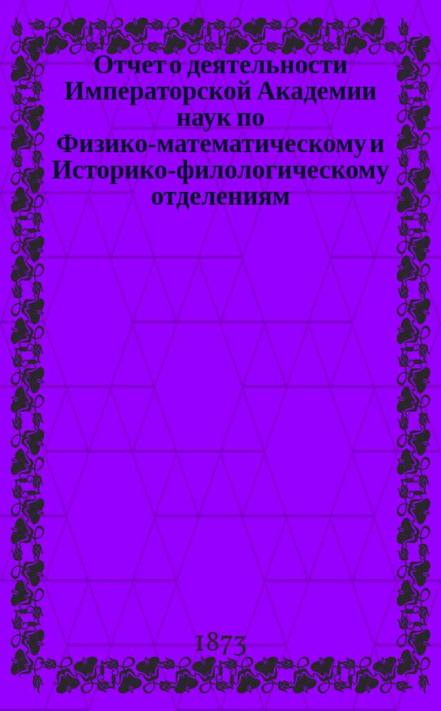 Отчет о деятельности Императорской Академии наук по Физико-математическому и Историко-филологическому отделениям... за 1872 год