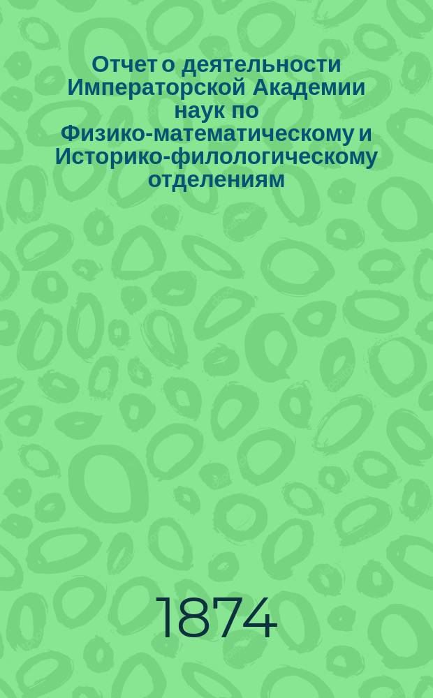 Отчет о деятельности Императорской Академии наук по Физико-математическому и Историко-филологическому отделениям... за 1873 год