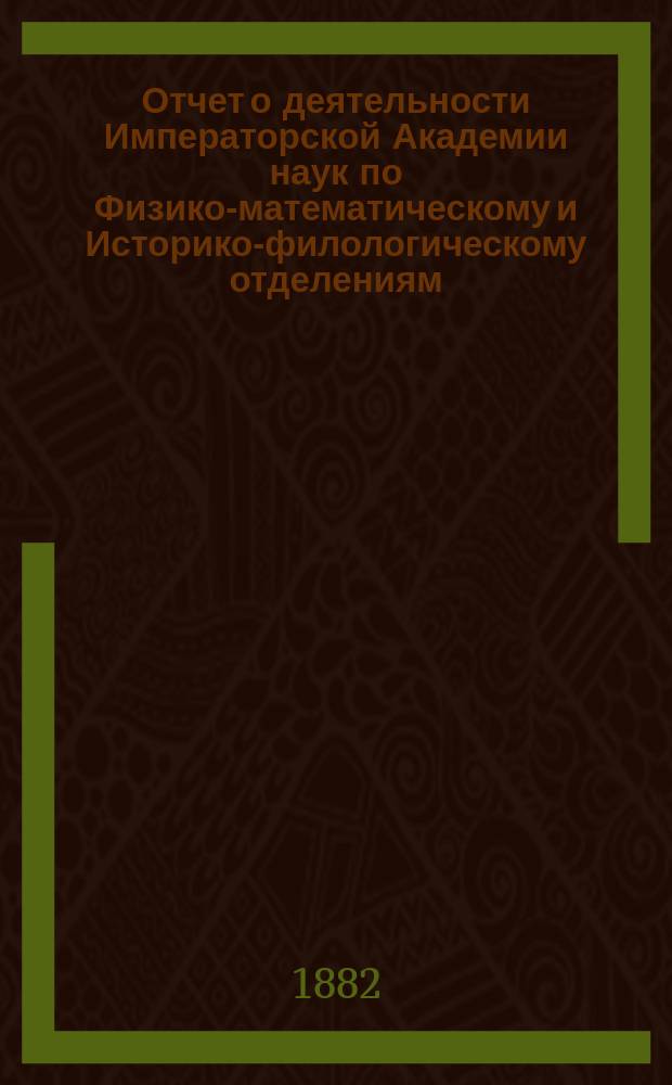 Отчет о деятельности Императорской Академии наук по Физико-математическому и Историко-филологическому отделениям... за 1881 год