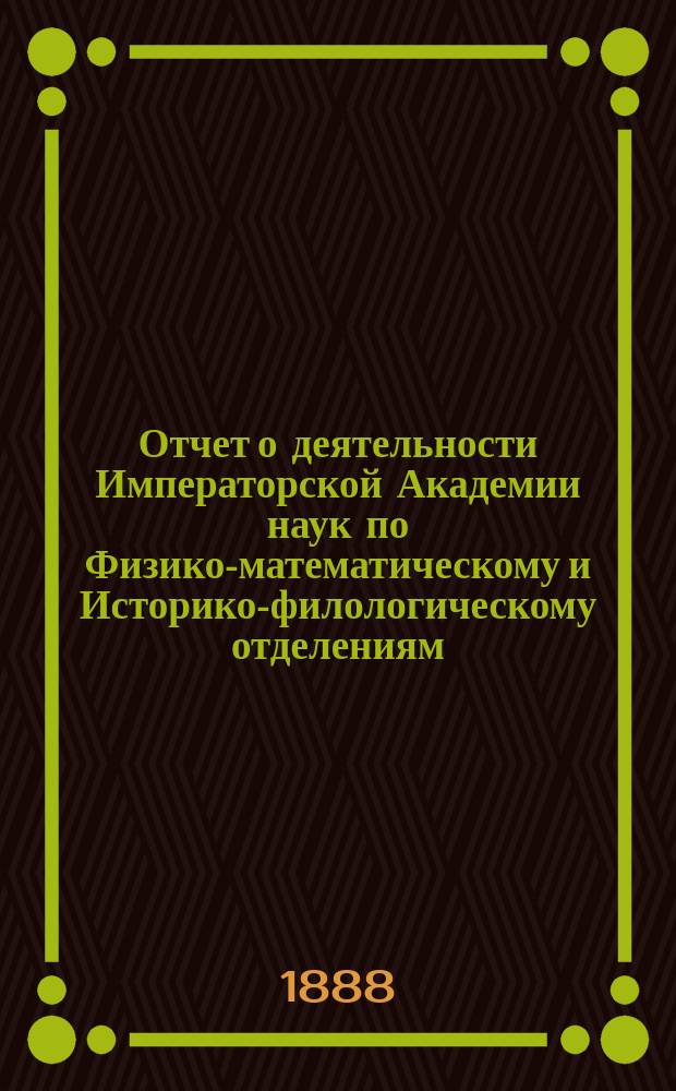 Отчет о деятельности Императорской Академии наук по Физико-математическому и Историко-филологическому отделениям... за 1887 год