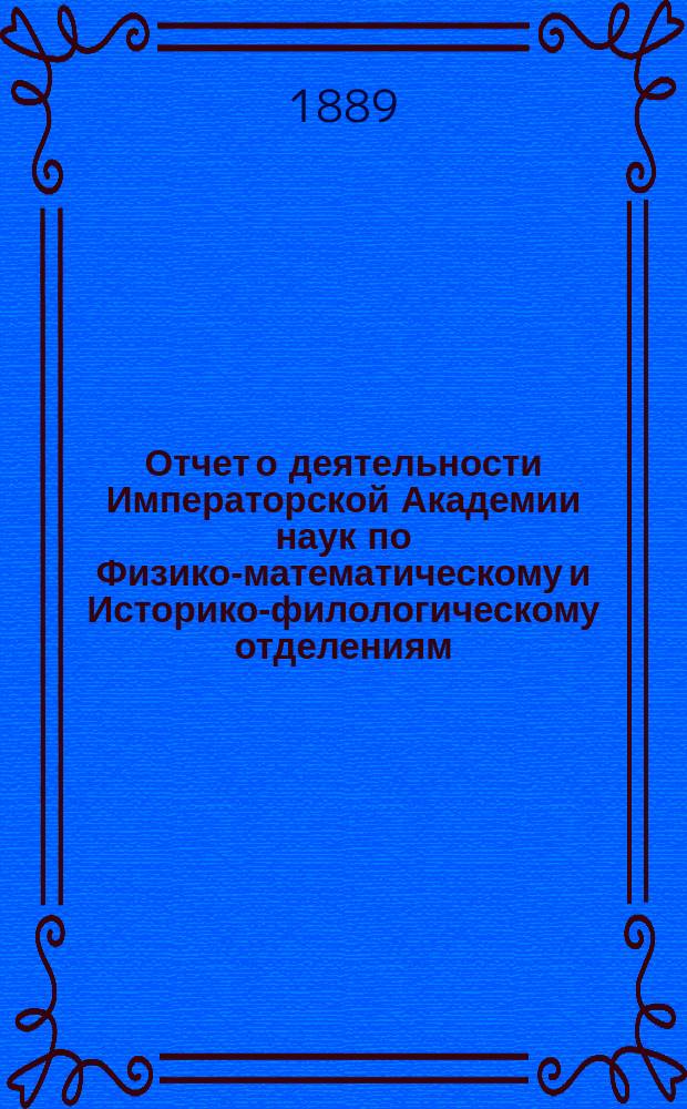 Отчет о деятельности Императорской Академии наук по Физико-математическому и Историко-филологическому отделениям... за 1888 год