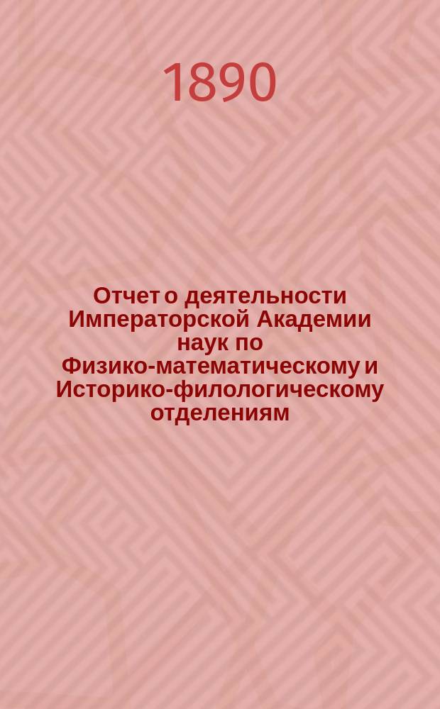 Отчет о деятельности Императорской Академии наук по Физико-математическому и Историко-филологическому отделениям... за 1889 год