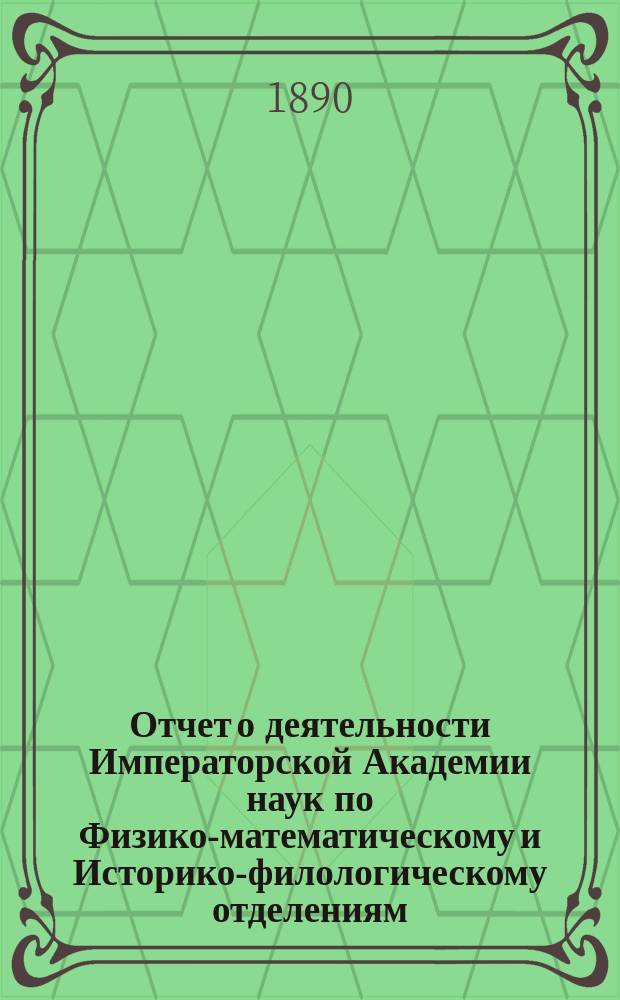 Отчет о деятельности Императорской Академии наук по Физико-математическому и Историко-филологическому отделениям... в первое полугодие 1890 года