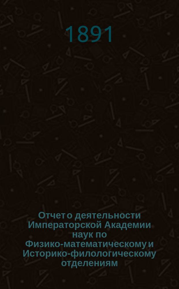 Отчет о деятельности Императорской Академии наук по Физико-математическому и Историко-филологическому отделениям... в первое полугодие 1890 года