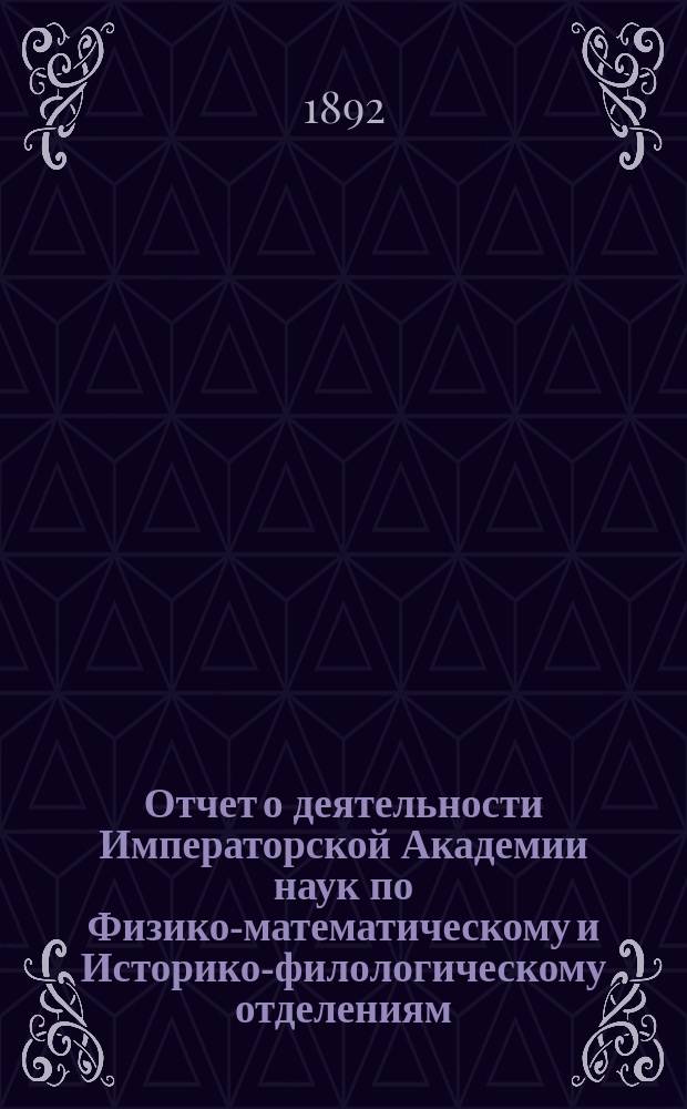 Отчет о деятельности Императорской Академии наук по Физико-математическому и Историко-филологическому отделениям... ... за академический 1891/92 год