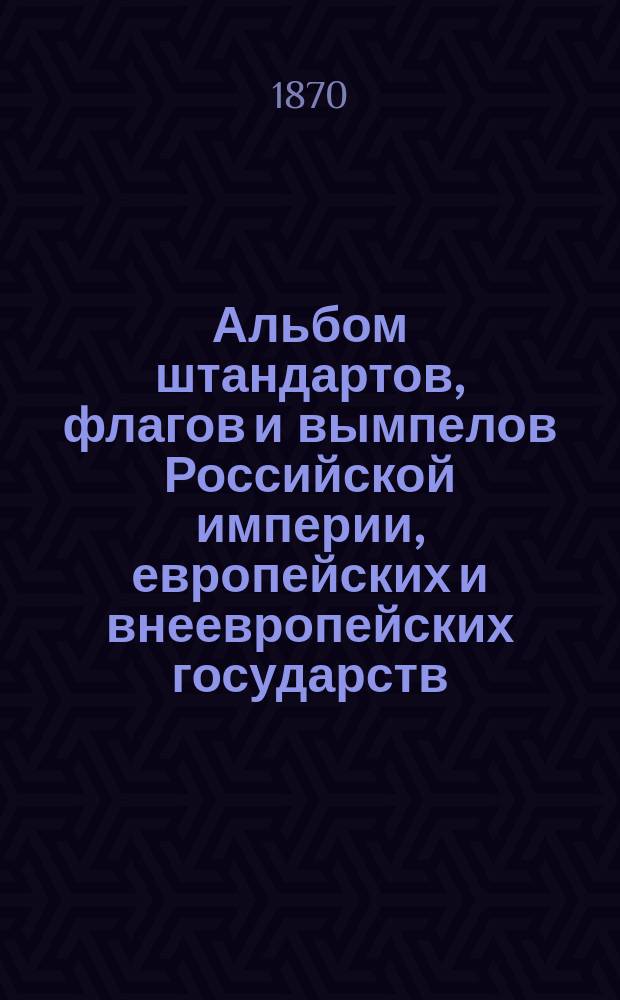 Альбом штандартов, флагов и вымпелов Российской империи, европейских и внеевропейских государств, изданный Гидрографическим департаментом Морского министерства в 1869 году
