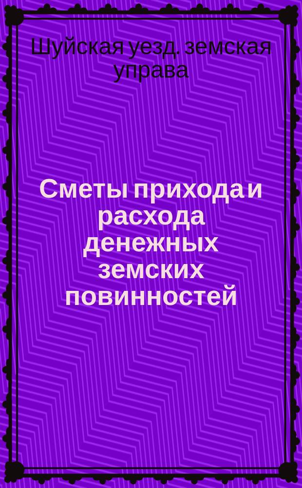 [Сметы прихода и расхода денежных земских повинностей