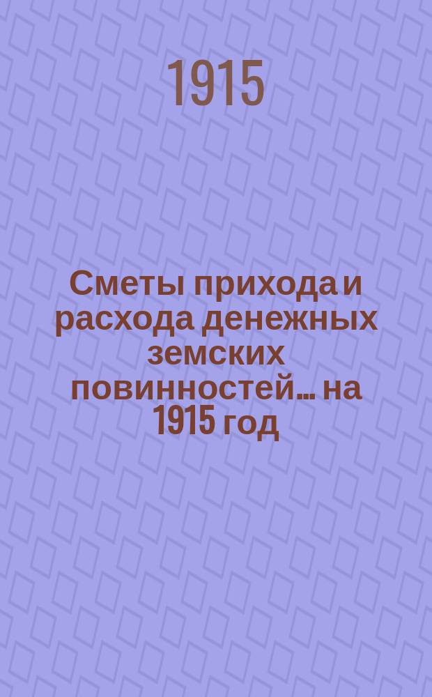 [Сметы прихода и расхода денежных земских повинностей. ... на 1915 год