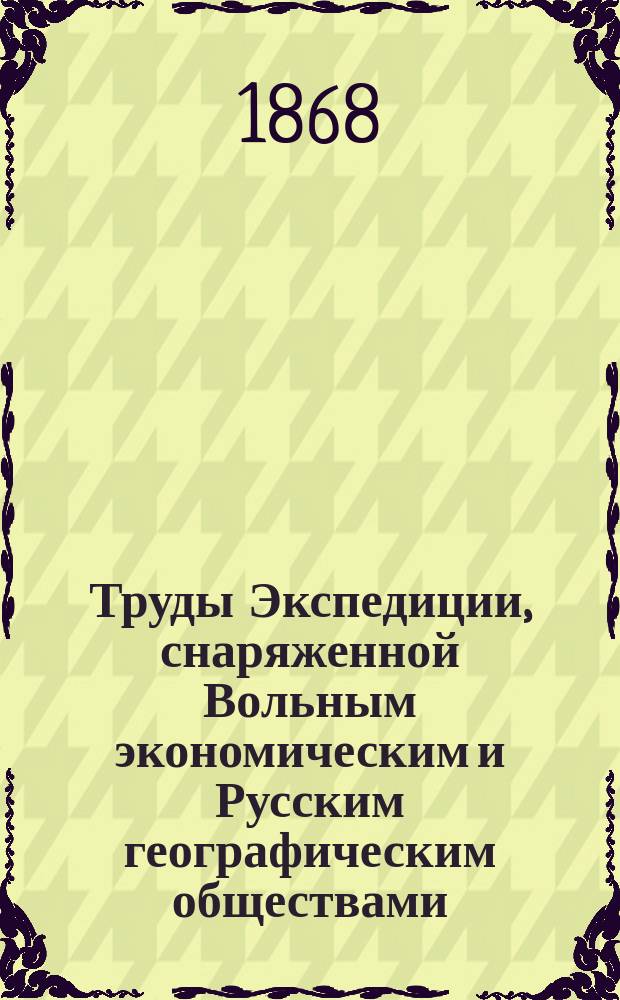 Труды Экспедиции, снаряженной Вольным экономическим и Русским географическим обществами, для исследования хлебной торговли и производительности в России : Т. 1 -
