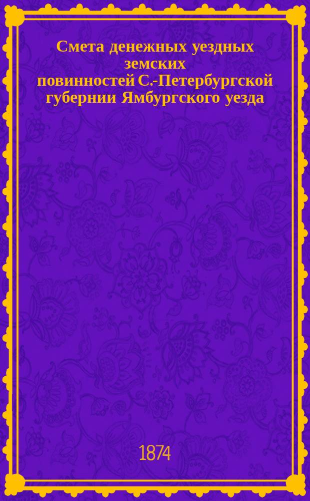 Смета денежных уездных земских повинностей С.-Петербургской губернии Ямбургского уезда... ... на 1875 год