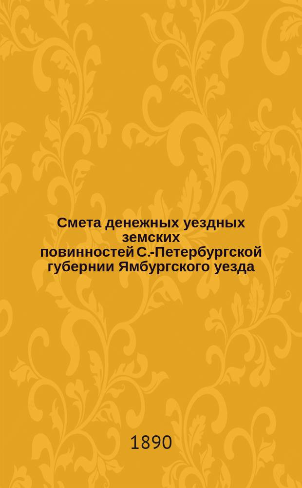Смета денежных уездных земских повинностей С.-Петербургской губернии Ямбургского уезда... ... на 1891 год